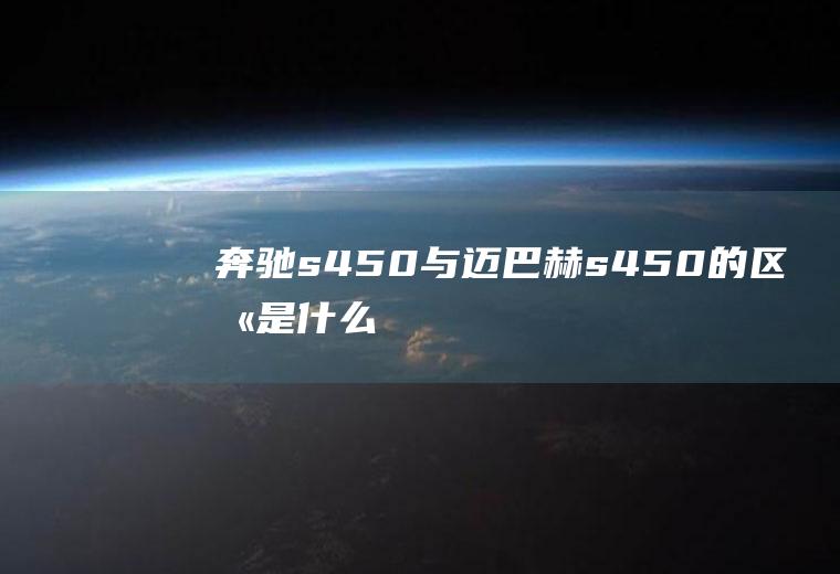 奔驰s450与迈巴赫s450的区别是什么