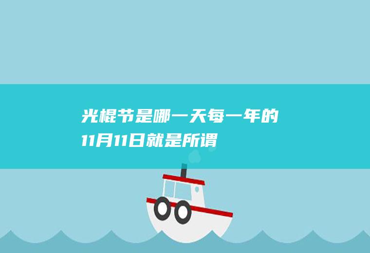 光棍节是哪一天(每一年的11月11日就是所谓的光棍节)