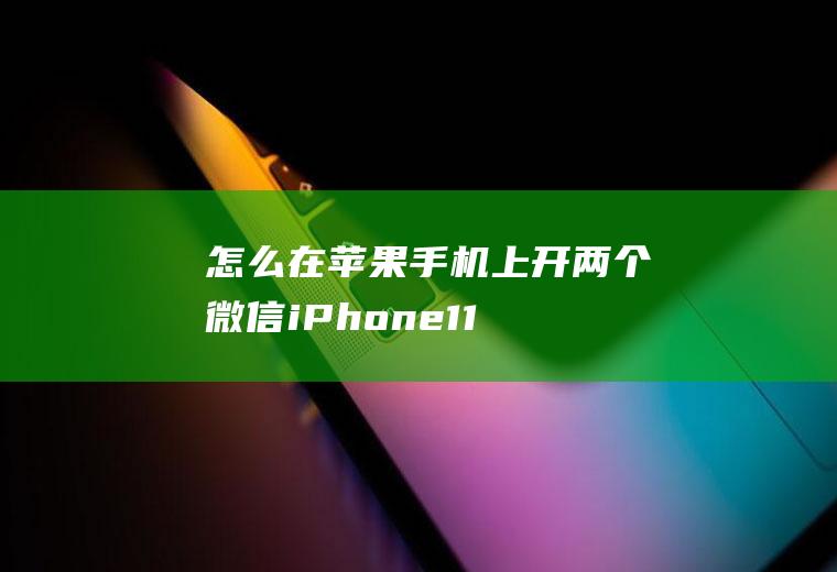 怎么在苹果手机上开两个微信(iPhone11演示机型:多开分身v6)