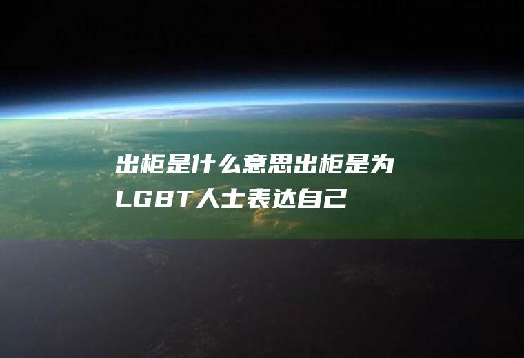 出柜是什么意思(出柜是为LGBT人士表达自己为同性恋、双性恋或跨性别者的行为)