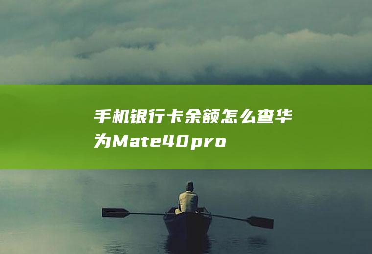 手机银行卡余额怎么查(华为Mate40pro怎么查询银行卡余额)