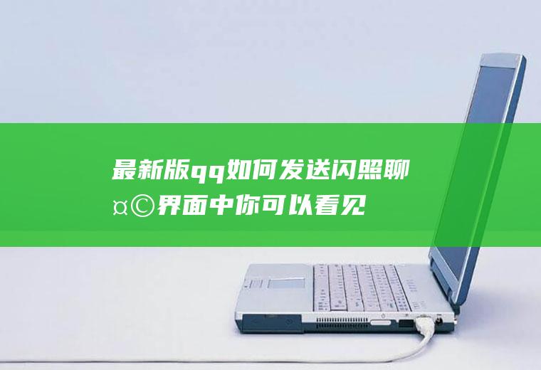 最新版qq如何发送闪照(聊天界面中你可以看见底部这一栏有各种功能选项)