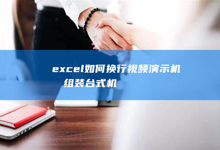 excel如何换行(视频演示机型:组装台式机,适用系统:Windows10家庭版)