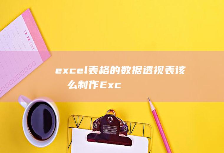 excel表格的数据透视表该怎么制作(Excel2019数据透视表)