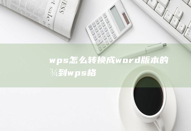 wps怎么转换成word版本的(找到wps格式的文件,然后打开)