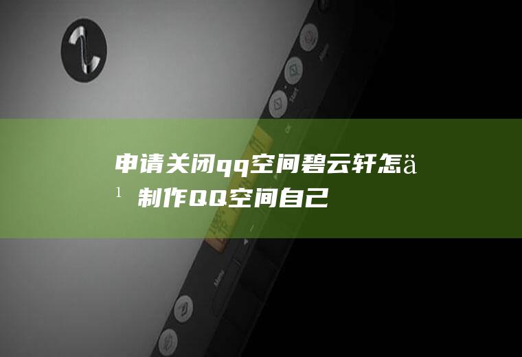 申请关闭qq空间碧云轩(怎么制作QQ空间自己想要的鼠标效果)