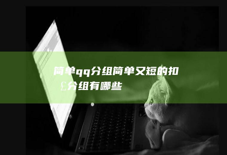 简单qq分组(简单又短的扣扣分组有哪些)