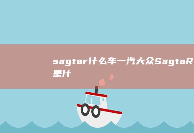 sagtar什么车(一汽大众SagtaR是什么)