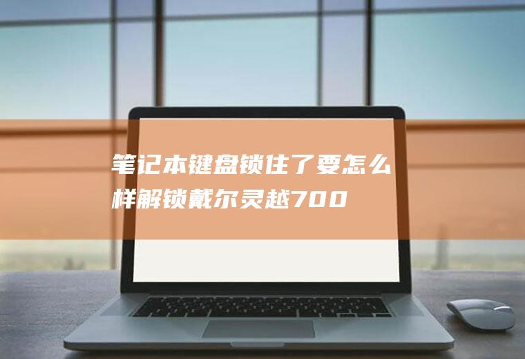 笔记本键盘锁住了要怎么样解锁(戴尔灵越7000,适用系统:Windows10)