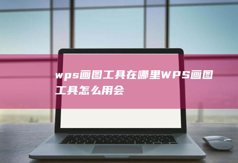 wps画图工具在哪里(WPS画图工具怎么用会不会很难)