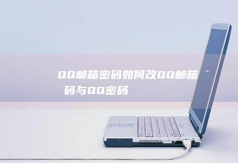 QQ邮箱密码如何改(QQ邮箱密码与QQ密码)