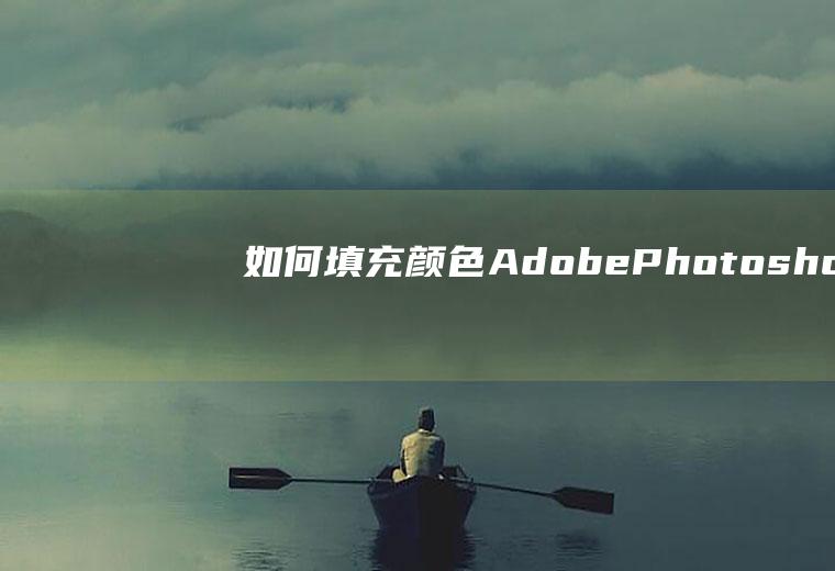 如何填充颜色(AdobePhotoshop2019组装台式机)