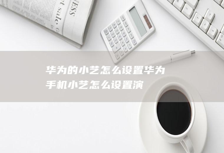 华为的小艺怎么设置(华为手机小艺怎么设置,演示机型:EMUI10.1)