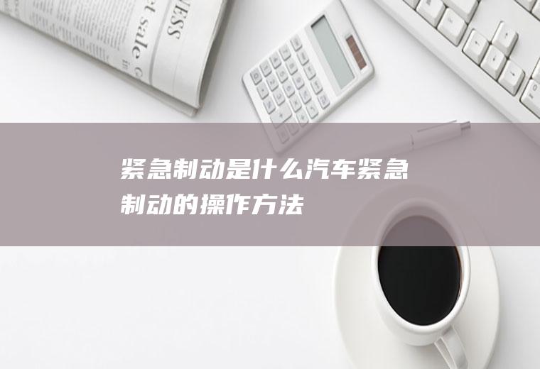 紧急制动是什么(汽车紧急制动的操作方法)