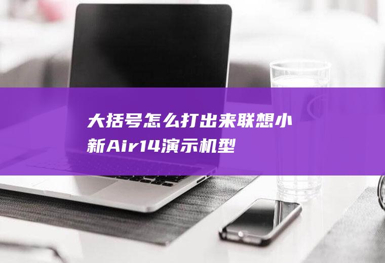 大括号怎么打出来(联想小新Air14演示机型:QQ9.4)