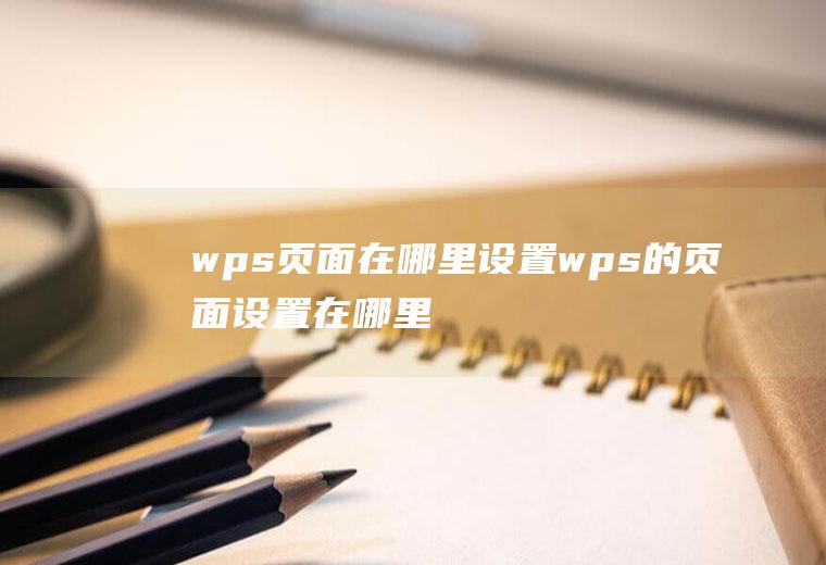 wps页面在哪里设置(wps的页面设置在哪里)