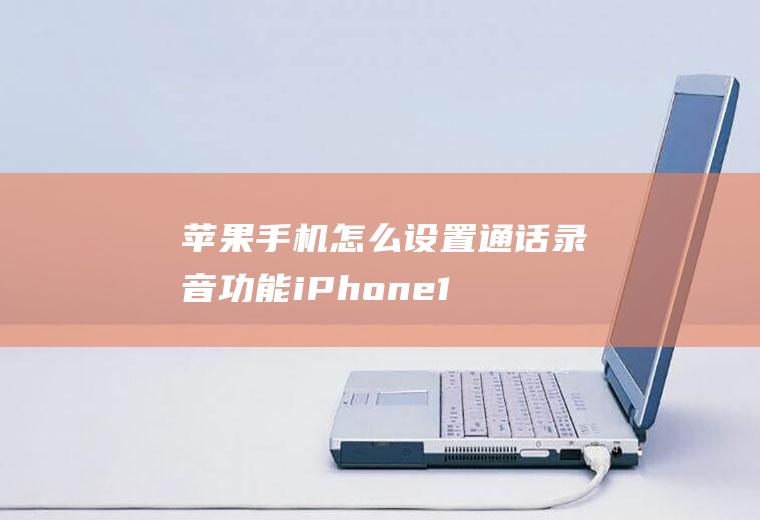 苹果手机怎么设置通话录音功能(iPhone11演示机型)