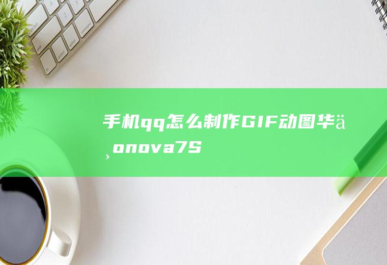 手机qq怎么制作GIF动图(华为nova7SE演示机)