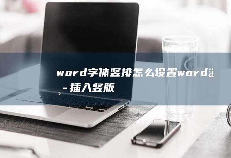 word字体竖排怎么设置(word中插入竖版文字的方法)