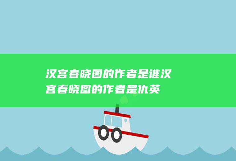 汉宫春晓图的作者是谁(汉宫春晓图的作者是仇英)