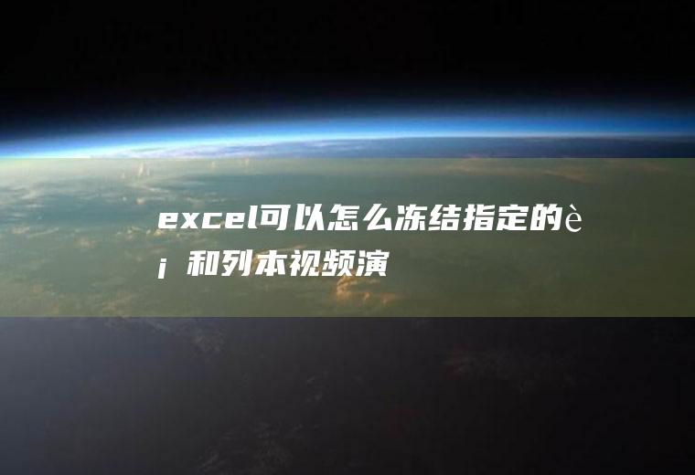 excel可以怎么冻结指定的行和列(本视频演示机型:组装台式机,适用系统:Windows10家庭)