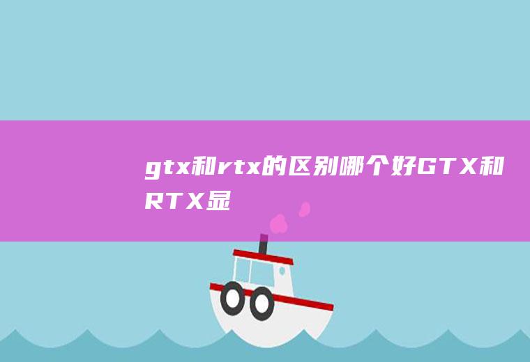 gtx和rtx的区别哪个好(GTX和RTX显卡有什么不同)