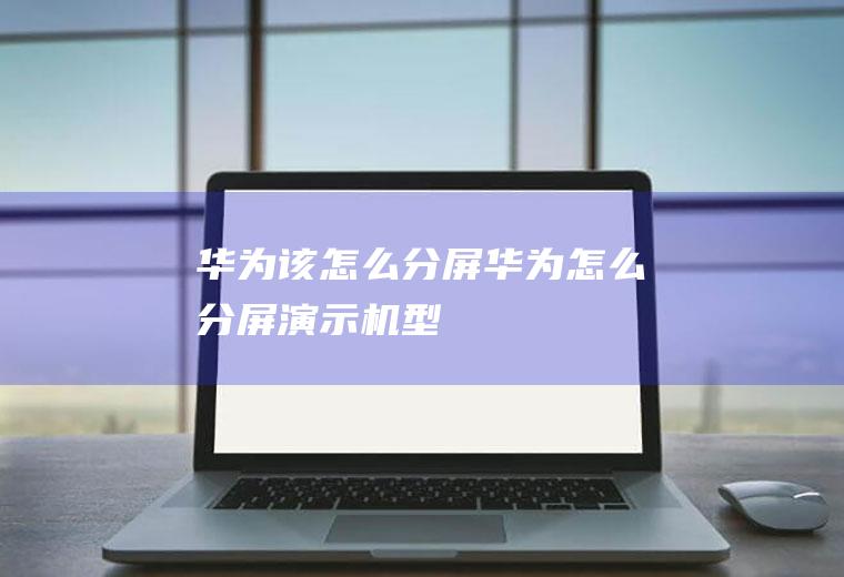 华为该怎么分屏(华为怎么分屏,演示机型)