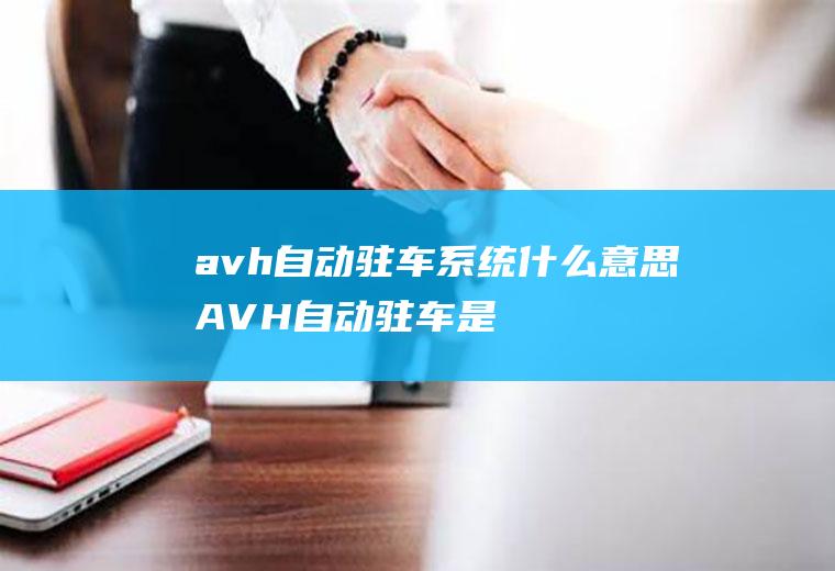 avh自动驻车系统什么意思(AVH自动驻车是啥意思)