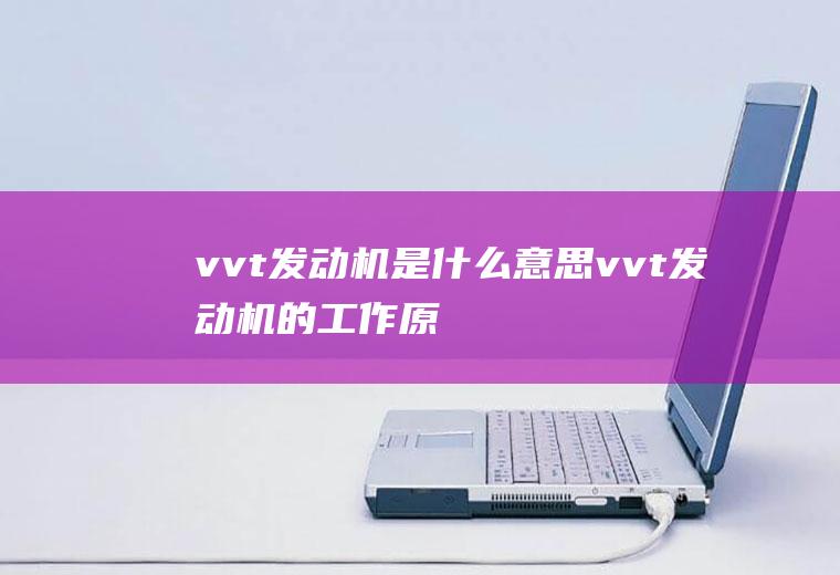 vvt发动机是什么意思(vvt发动机的工作原理)