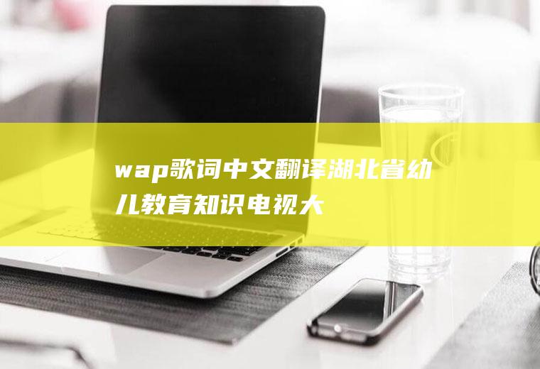 wap歌词中文翻译(湖北省幼儿教育知识电视大奖赛最佳选手)