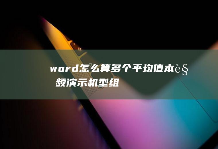 word怎么算多个平均值(本视频演示机型:组装台式机,适用系统:Win10)