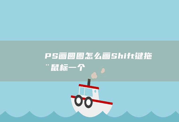 PS画圆圈怎么画(Shift键拖动鼠标,一个圆圈就画好了)