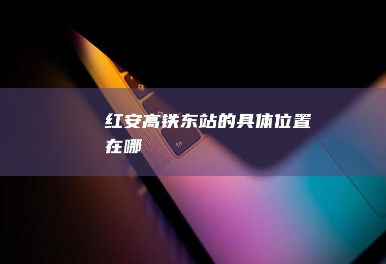 红安高铁东站的具体位置在哪