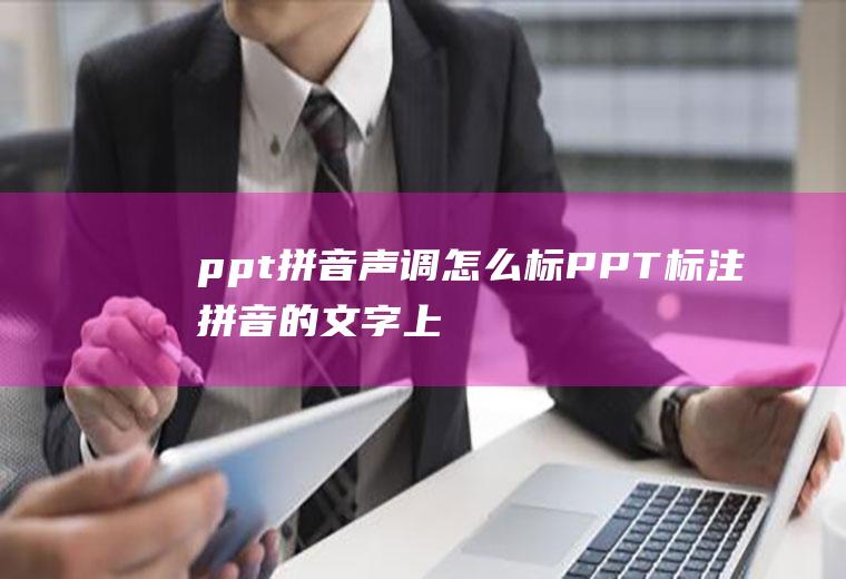 ppt拼音声调怎么标(PPT标注拼音的文字上方)