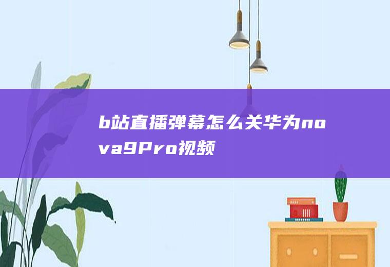 b站直播弹幕怎么关(华为nova9Pro视频演示机型:HarmonyOS2.)