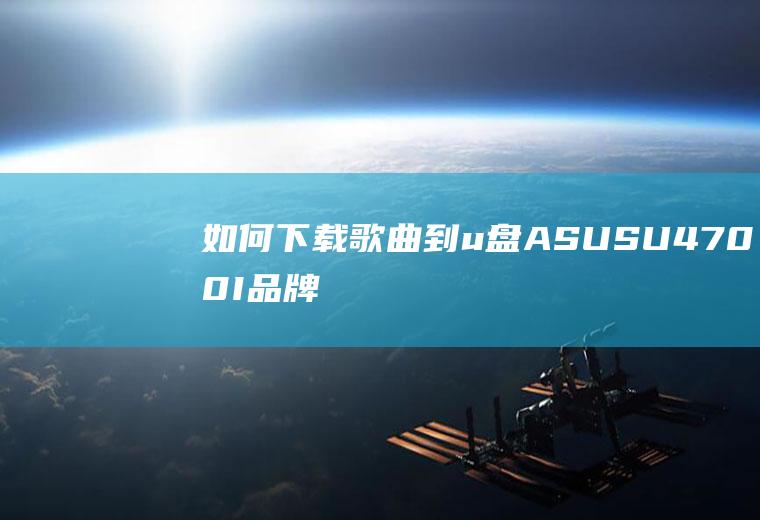 如何下载歌曲到u盘(ASUSU4700I品牌、Windows10系统、酷狗电)