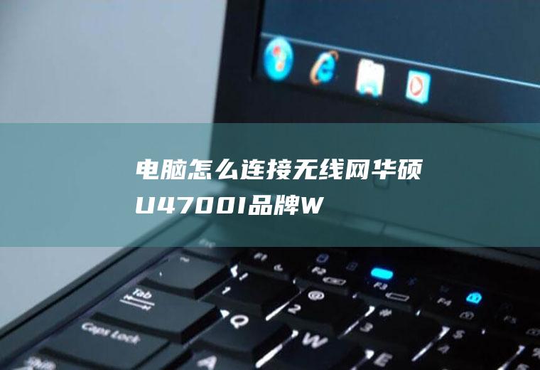 电脑怎么连接无线网(华硕U4700I品牌、Windows10系统录制的电脑怎)