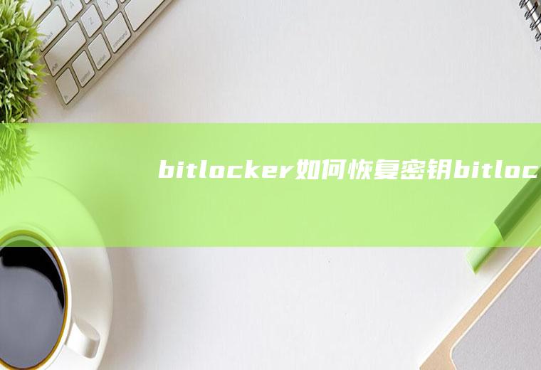 bitlocker如何恢复密钥(bitlocker加密后恢复密钥存在哪里)