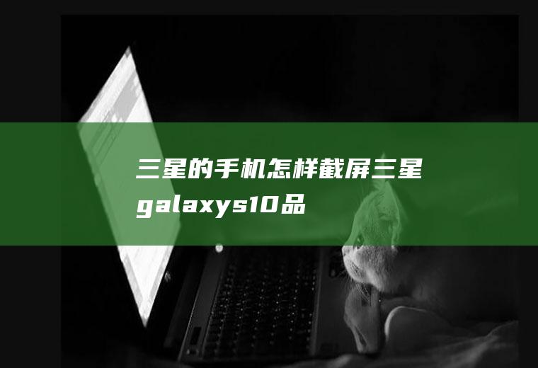 三星的手机怎样截屏(三星galaxys10品牌、Android9)