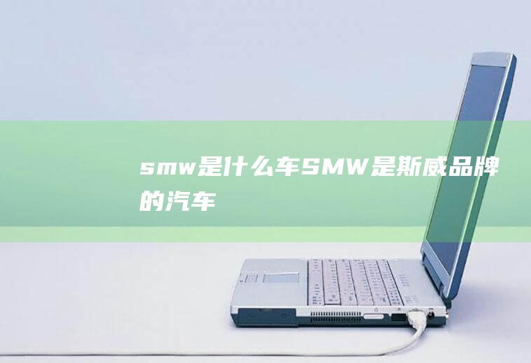 smw是什么车(SMW是斯威品牌的汽车)