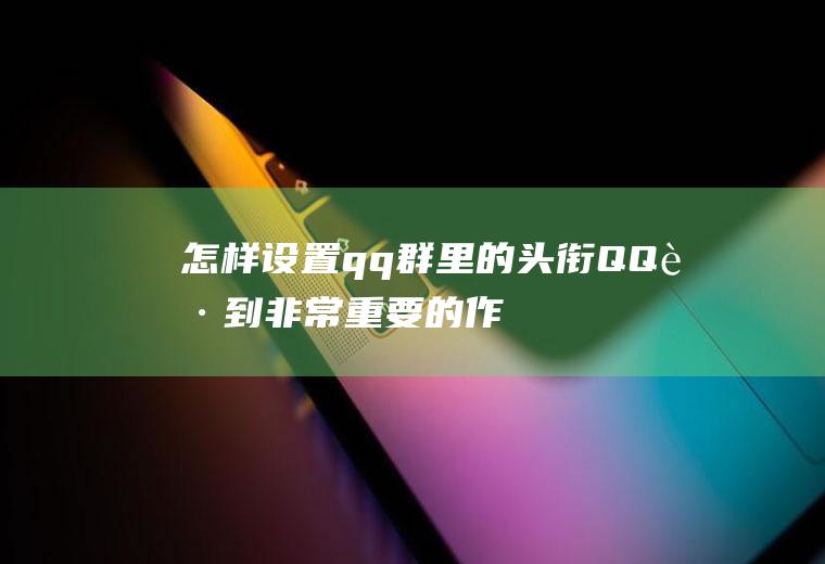 怎样设置qq群里的头衔(QQ起到非常重要的作用)