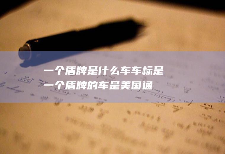 一个盾牌是什么车(车标是一个盾牌的车是美国通用汽车集团旗下一款豪华汽车)