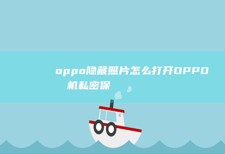 oppo隐藏照片怎么打开(OPPO手机私密保险箱怎么查看)