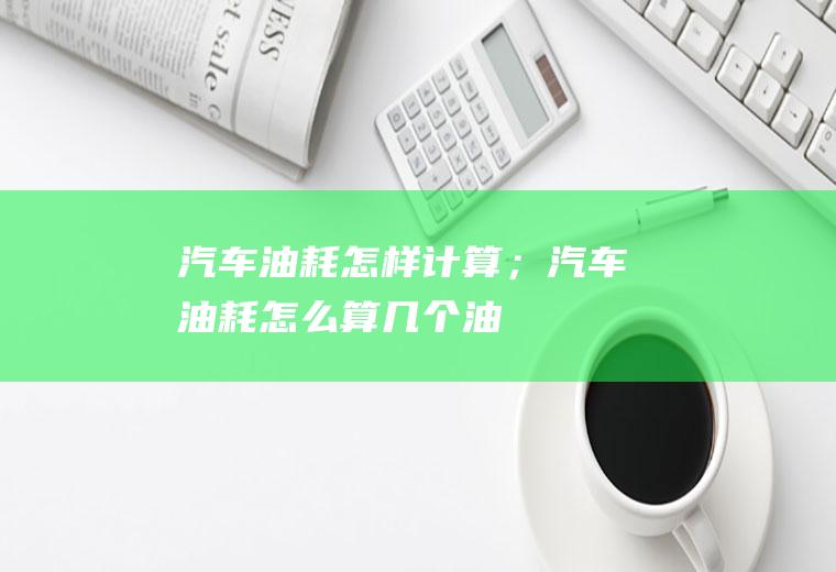 汽车油耗怎样计算；汽车油耗怎么算几个油