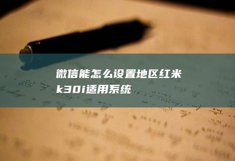 微信能怎么设置地区红米k30i适用系统