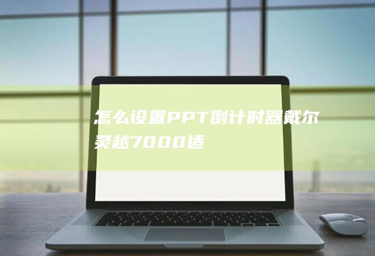 怎么设置PPT倒计时器(戴尔灵越7000,适用系统:Windows10)