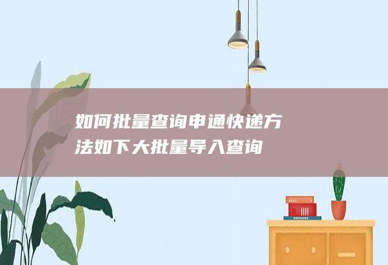 如何批量查询申通快递方法如下(大批量导入查询申通快递的方法)