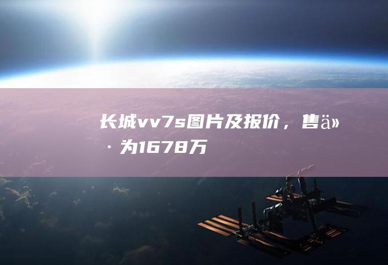 长城vv7s图片及报价，售价为16.78万-18.88万