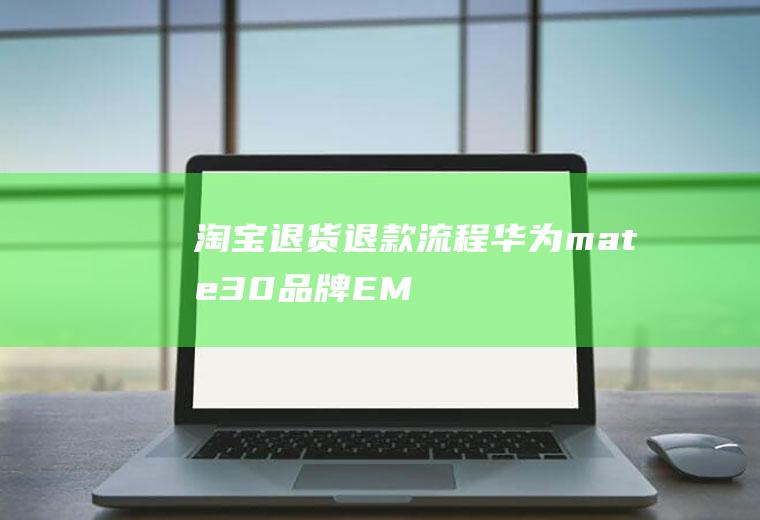 淘宝退货退款流程(华为mate30品牌、EMUI10.1系统、淘宝v9.)