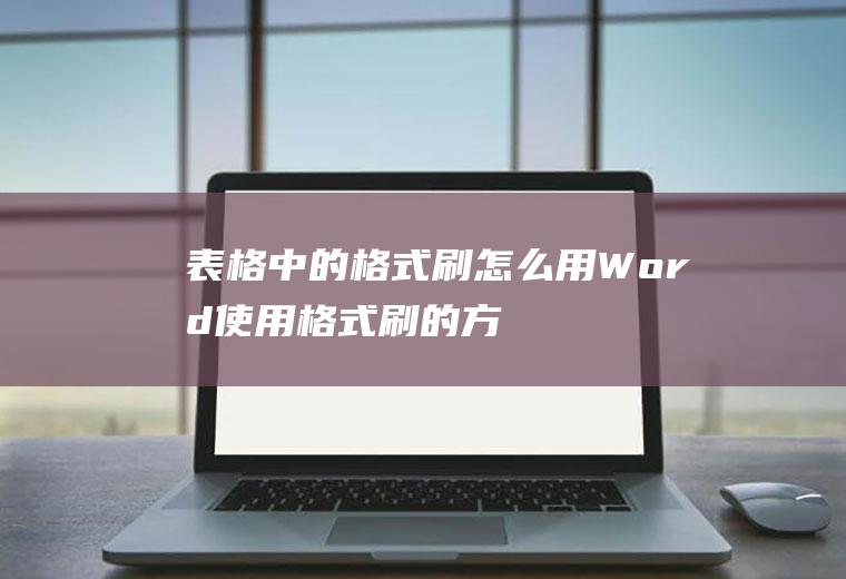 表格中的格式刷怎么用(Word使用格式刷的方法)